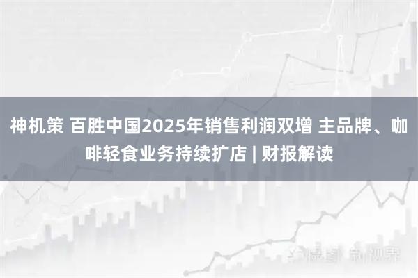 神机策 百胜中国2025年销售利润双增 主品牌、咖啡轻食业务持续扩店 | 财报解读
