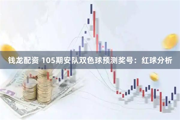 钱龙配资 105期安队双色球预测奖号：红球分析