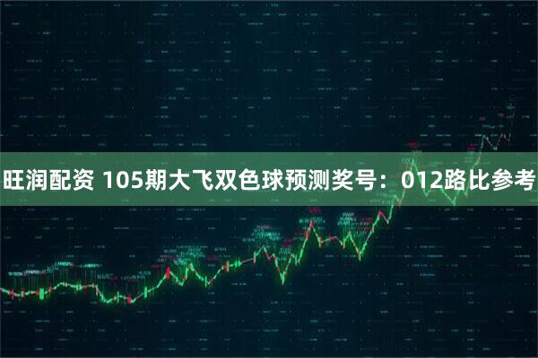 旺润配资 105期大飞双色球预测奖号：012路比参考