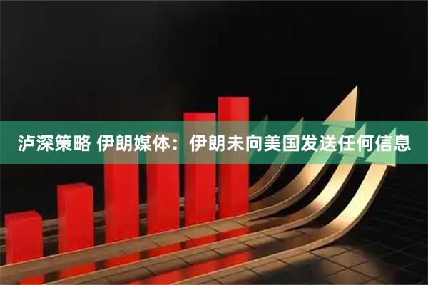 泸深策略 伊朗媒体：伊朗未向美国发送任何信息