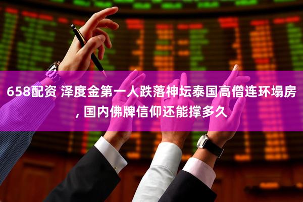 658配资 泽度金第一人跌落神坛泰国高僧连环塌房, 国内佛牌信仰还能撑多久