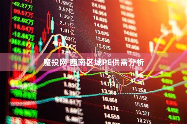 魔投网 西南区域PE供需分析