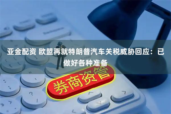 亚金配资 欧盟再就特朗普汽车关税威胁回应：已做好各种准备